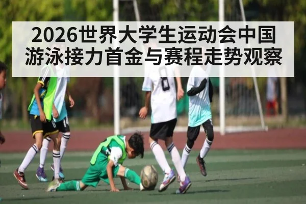 2026世界大学生运动会中国游泳接力首金与赛程走势观察