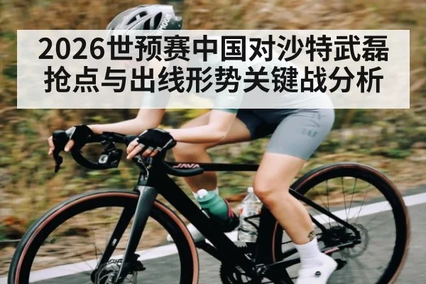 2026世预赛中国对沙特武磊抢点与出线形势关键战分析