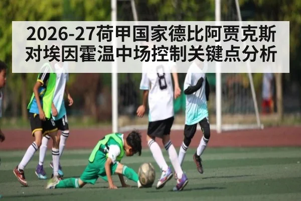 2026-27荷甲国家德比阿贾克斯对埃因霍温中场控制关键点分析