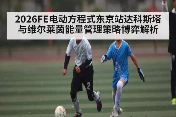 2026FE电动方程式东京站达科斯塔与维尔莱茵能量管理策略博弈解析